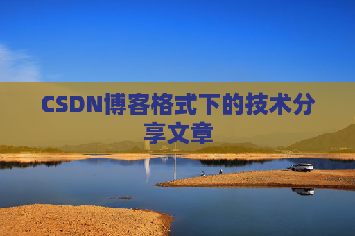 CSDN博客格式下的技术分享文章